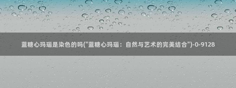 糖心,：蓝糖心玛瑙是染色的吗(\