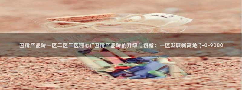 糖心vlong：国精产品砖一区二区三区糖心(\