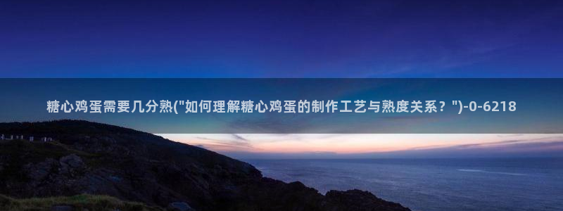 糖心都有谁：糖心鸡蛋需要几分熟(\