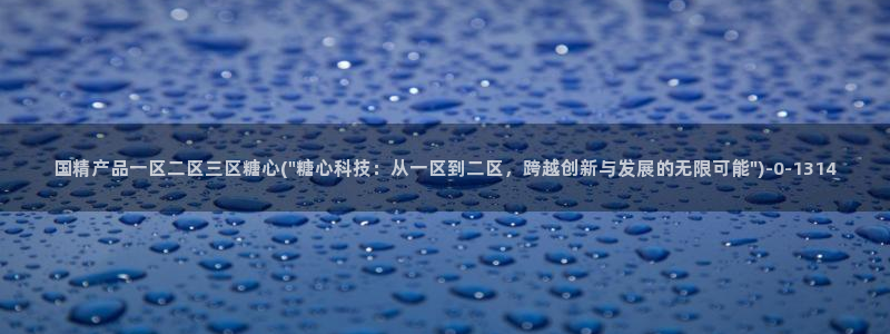 糖心小巨是谁：国精产品一区二区三区糖心(\