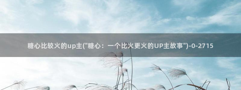 糖心1.14：糖心比较火的up主(\