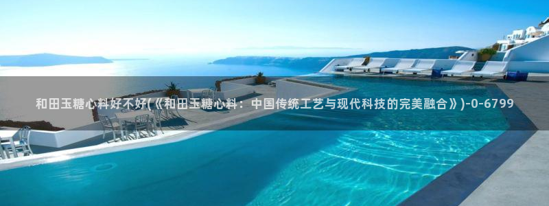 糖心vlgo排行榜：和田玉糖心料好不好(《和田玉糖心料：中国